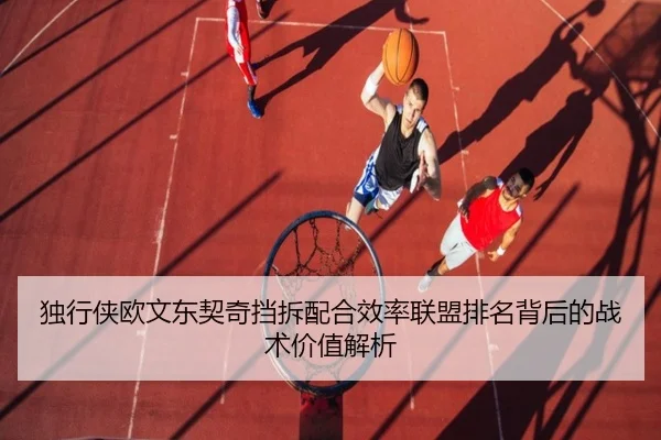 独行侠欧文东契奇挡拆配合效率联盟排名背后的战术价值解析