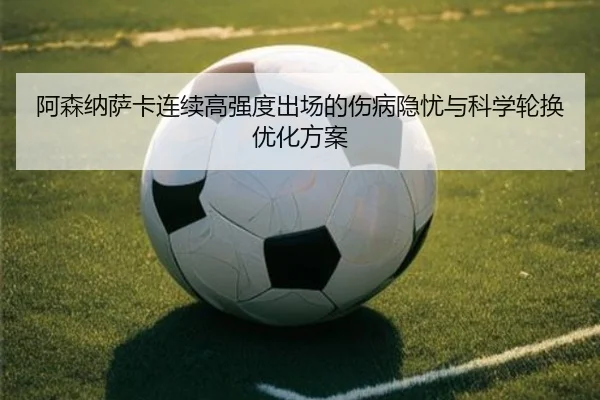 阿森纳萨卡连续高强度出场的伤病隐忧与科学轮换优化方案