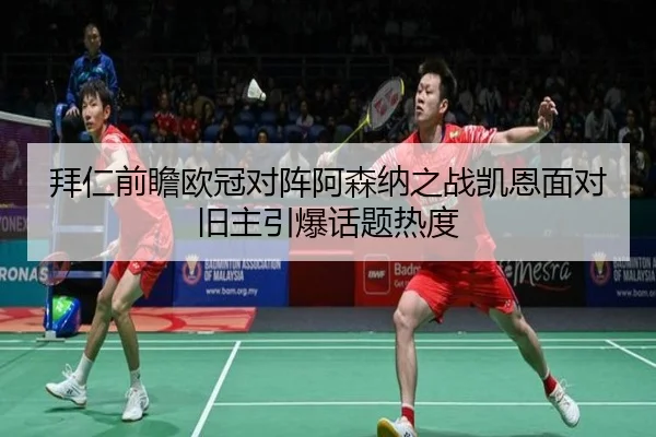 拜仁前瞻欧冠对阵阿森纳之战凯恩面对旧主引爆话题热度