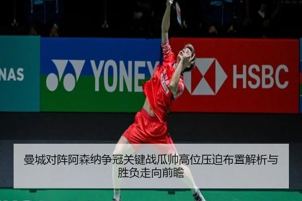 曼城对阵阿森纳争冠关键战瓜帅高位压迫布置解析与胜负走向前瞻