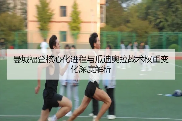 曼城福登核心化进程与瓜迪奥拉战术权重变化深度解析