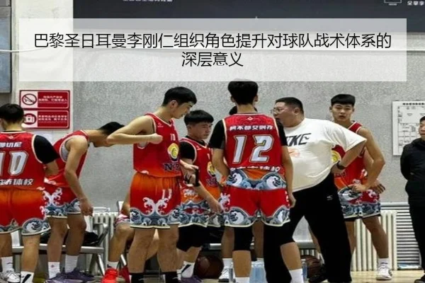 巴黎圣日耳曼李刚仁组织角色提升对球队战术体系的深层意义
