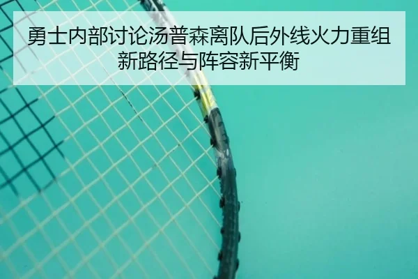 勇士内部讨论汤普森离队后外线火力重组新路径与阵容新平衡