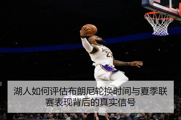 湖人如何评估布朗尼轮换时间与夏季联赛表现背后的真实信号