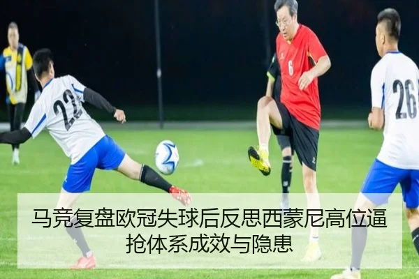 马竞复盘欧冠失球后反思西蒙尼高位逼抢体系成效与隐患